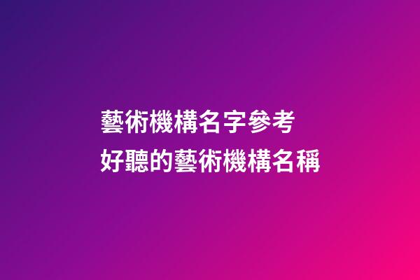 藝術機構名字參考 好聽的藝術機構名稱-第1張-公司起名-玄機派